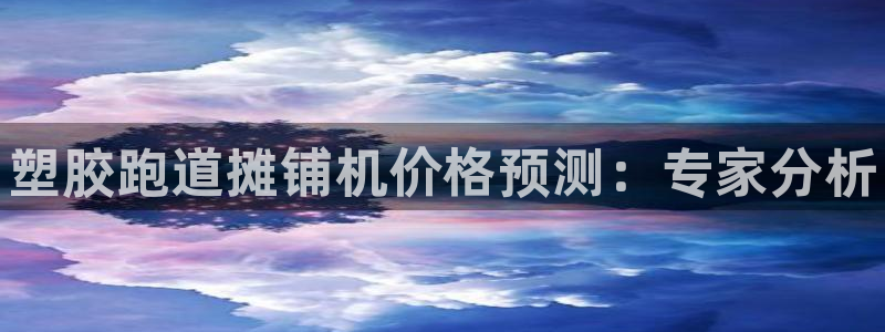 凯时游戏官方网站：塑胶跑道摊铺机价格预测：专家分析